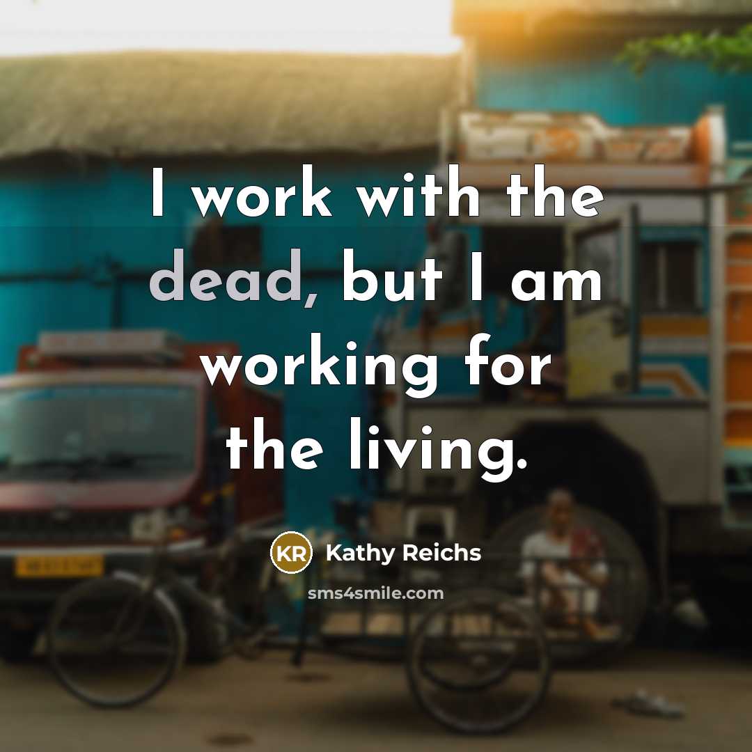 “I work with the dead, but I am working for…” quote by Kathy Reichs