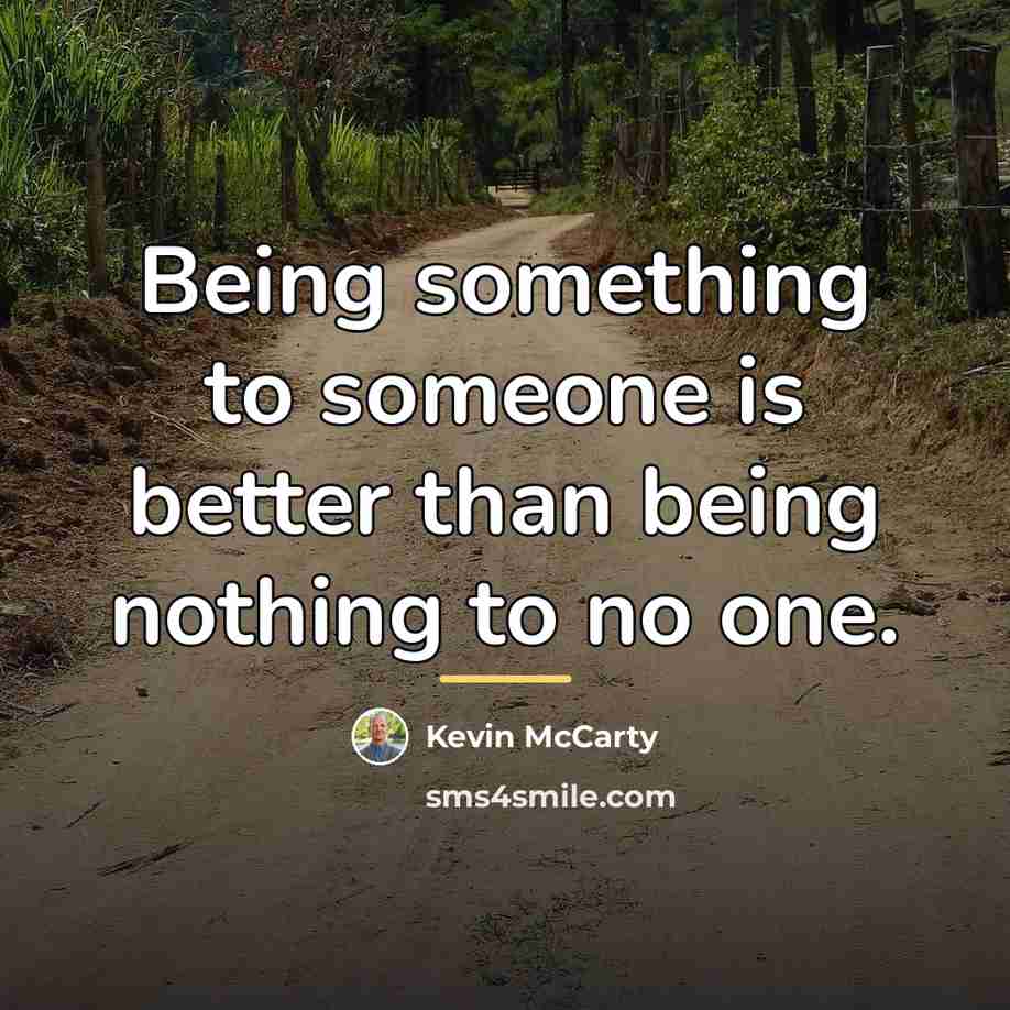 “Being something to someone is better than being nothing to…” quote by Kevin McCarty