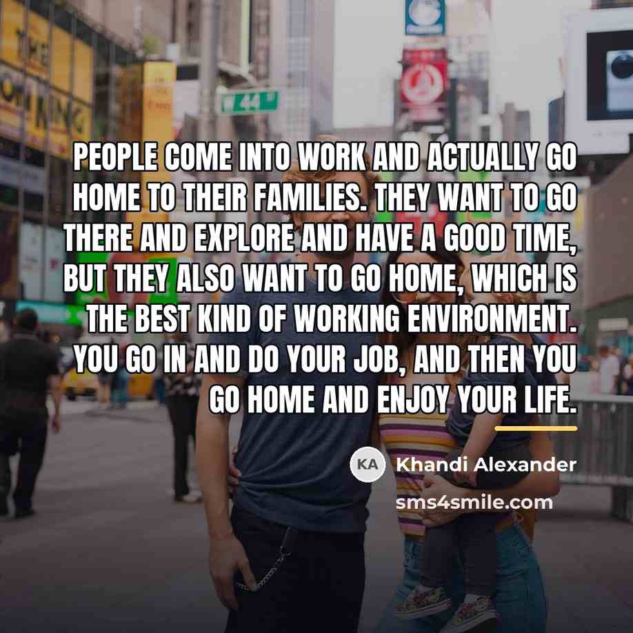 “People come into work and actually go home to their…” quote by Khandi Alexander