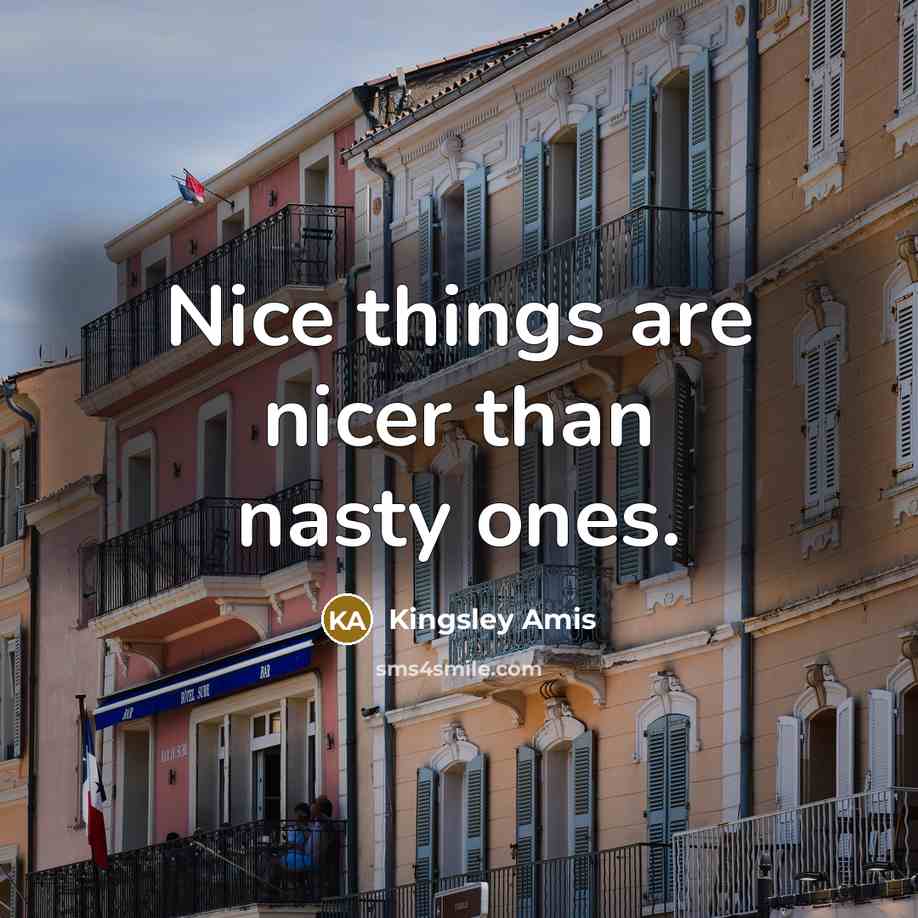 “Nice things are nicer than nasty ones.…” quote by Kingsley Amis