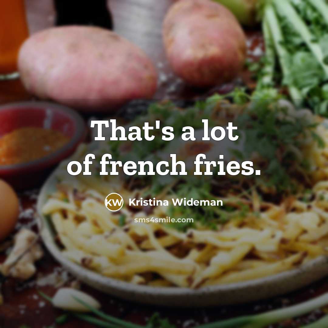 “That's a lot of french fries.” quote by Kristina Wideman
