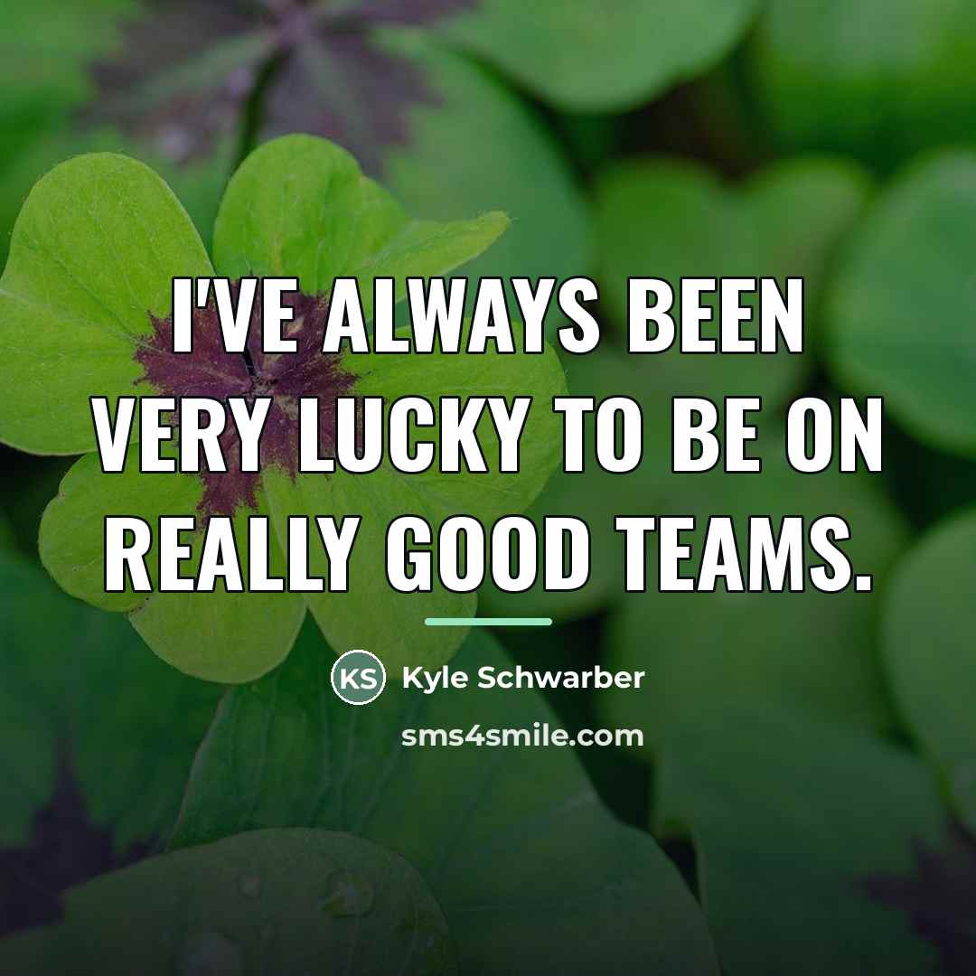 “I've always been very lucky to be on really good…” quote by Kyle Schwarber