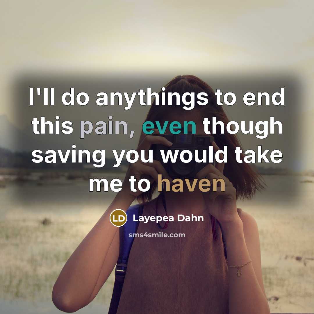 “I'll do anythings to end this pain, even though saving you would take me to haven” quote by Layepea Dahn