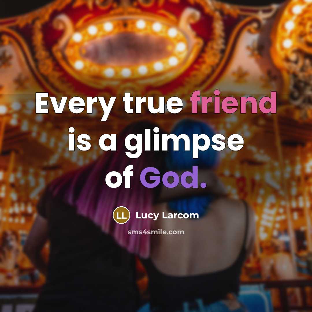 “Every true friend is a glimpse of God.” quote by Lucy Larcom