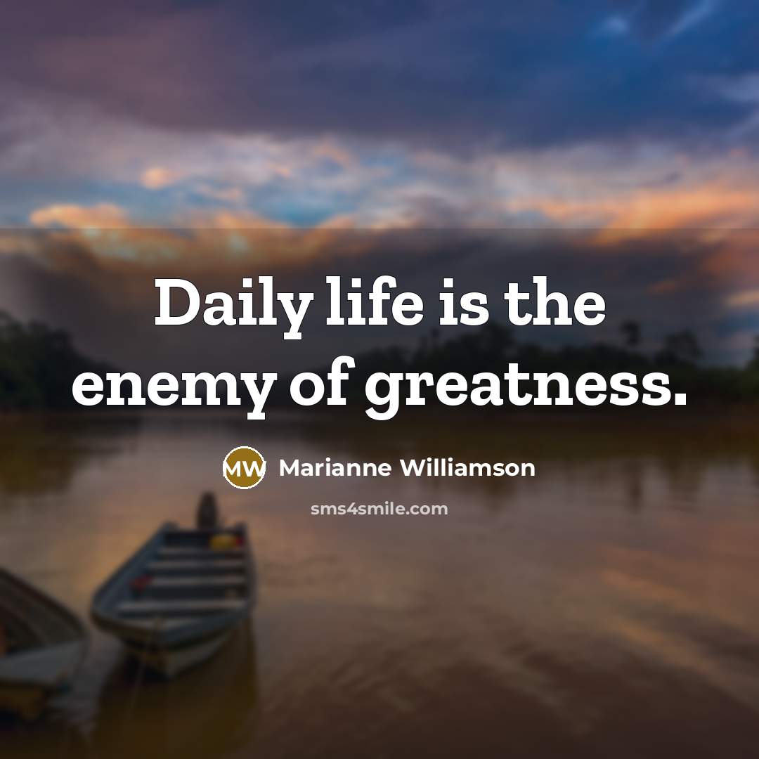 “Daily life is the enemy of greatness.…” quote by Marianne Williamson