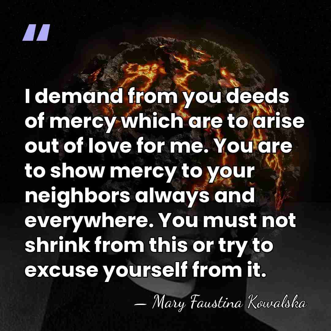 I demand from you deeds of mercy which are to arise out&hellip; - Mary Faustina Kowalska