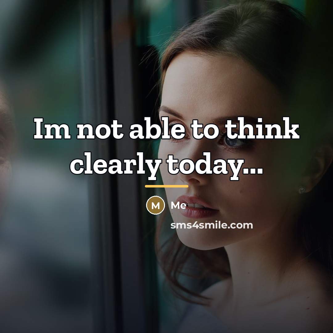 “Im not able to think clearly today...…” quote by Me