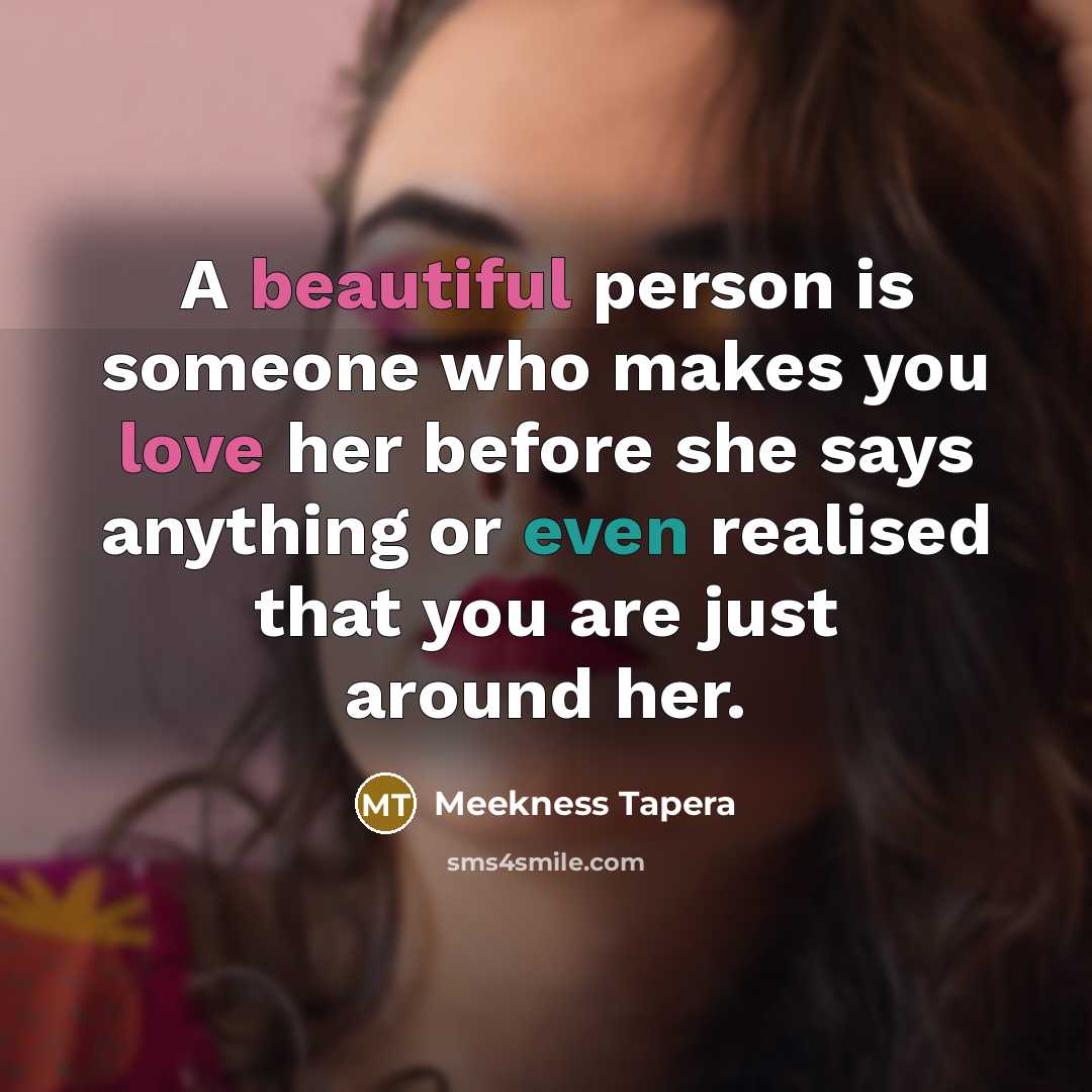 “A beautiful person is someone who makes you love her before she says anything or even realised that you are just around her.” quote by Meekness Tapera