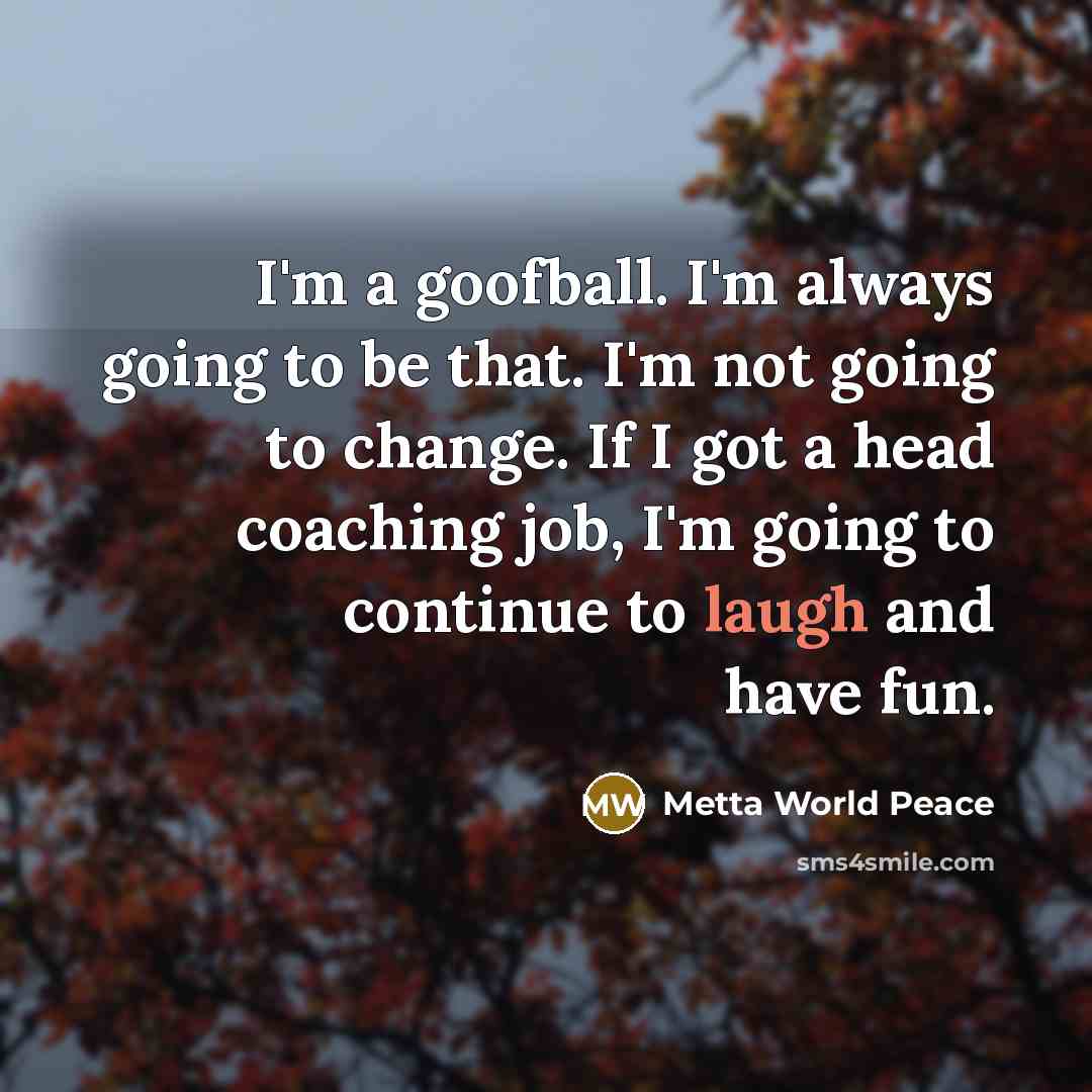 “I'm a goofball. I'm always going to be that. I'm…” quote by Metta World Peace