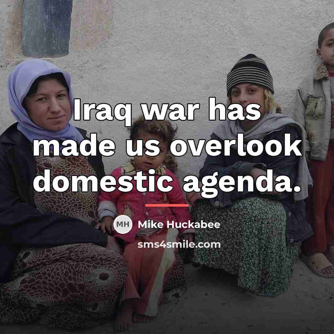“Iraq war has made us overlook domestic agenda.…” quote by Mike Huckabee