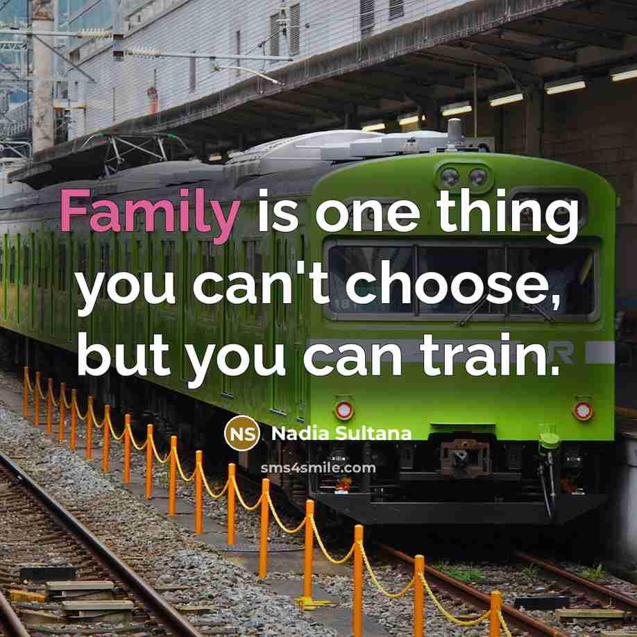 “Family is one thing you can't choose, but you can train.” quote by Nadia Sultana