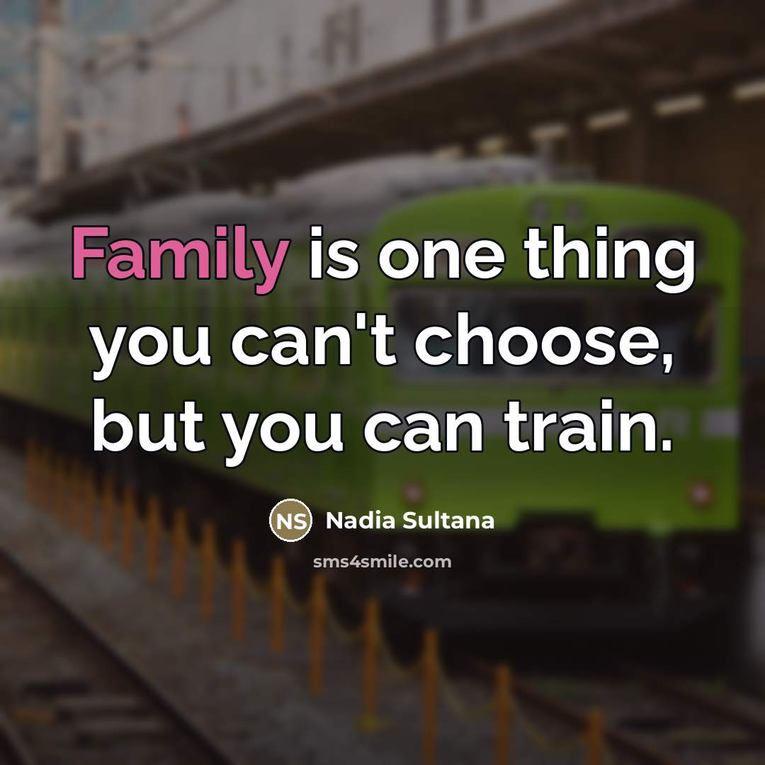 “Family is one thing you can't choose, but you can train.” quote by Nadia Sultana