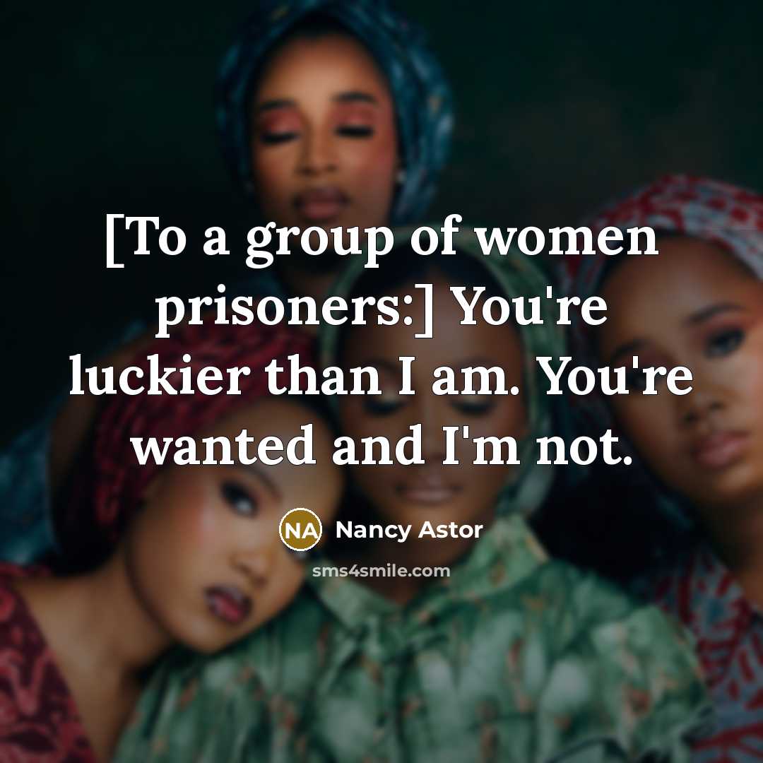 “[To a group of women prisoners:] You're luckier than I…” quote by Nancy Astor