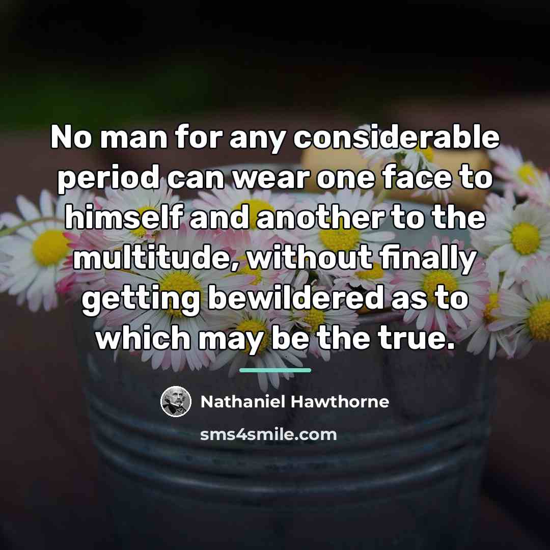“No man for any considerable period can wear one face…” quote by Nathaniel Hawthorne