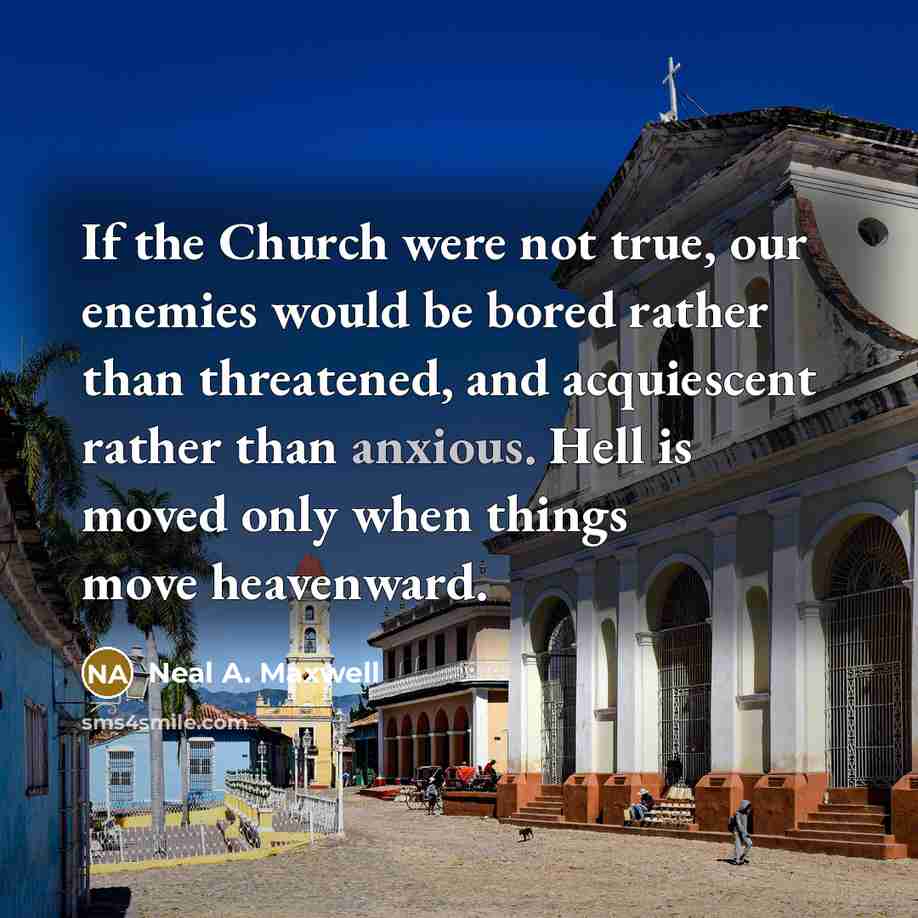 “If the Church were not true, our enemies would be…” quote by Neal A. Maxwell