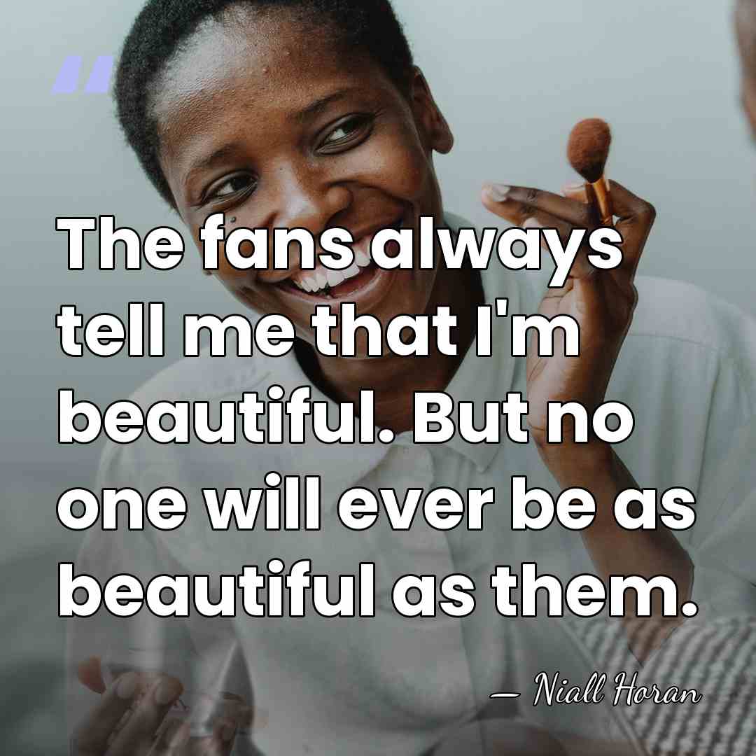 The fans always tell me that I'm beautiful. But no one will&hellip; - Niall Horan