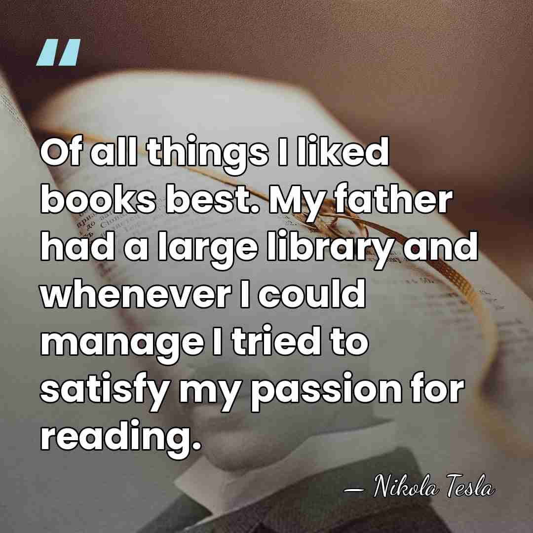 Of all things I liked books best. My father had a large&hellip; - Nikola Tesla