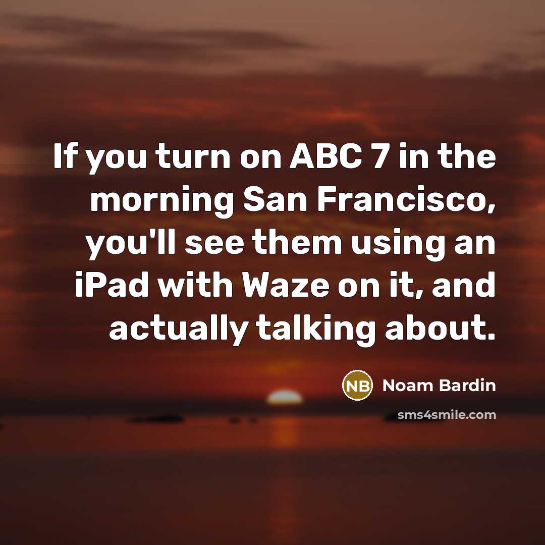 “If you turn on ABC 7 in the morning San…” quote by Noam Bardin
