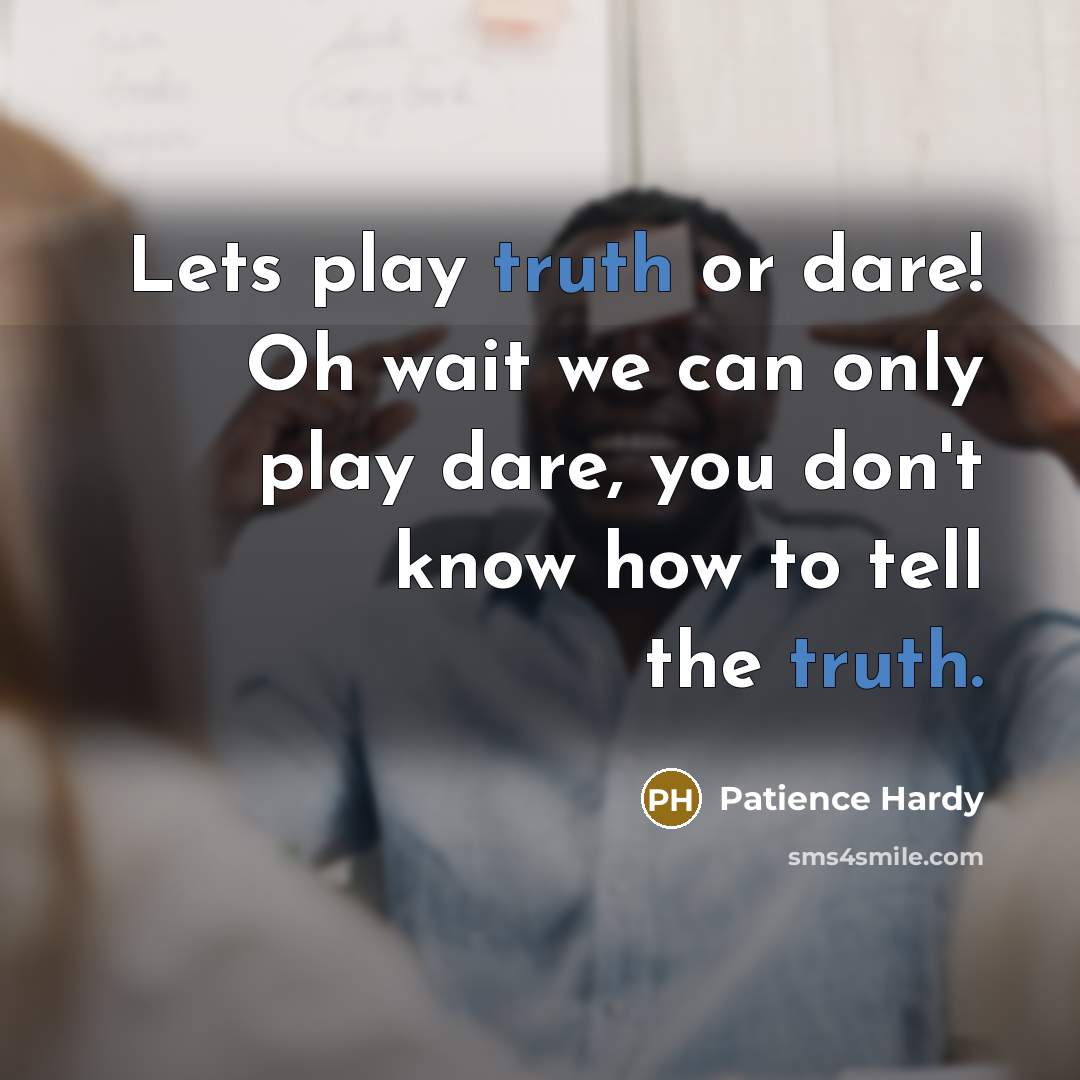 “Lets play truth or dare! Oh wait we can only…” quote by Patience Hardy