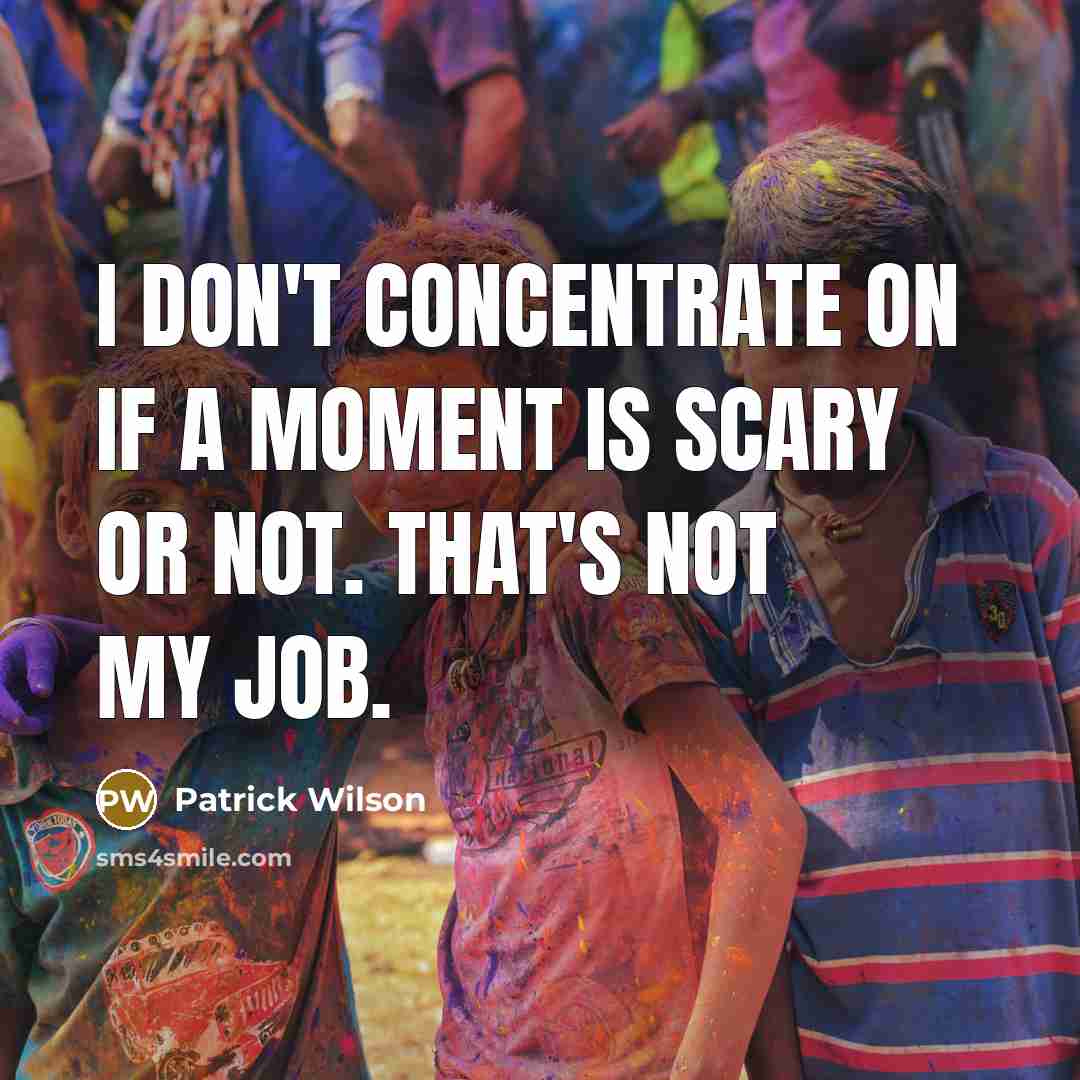 “I don't concentrate on if a moment is scary or…” quote by Patrick Wilson
