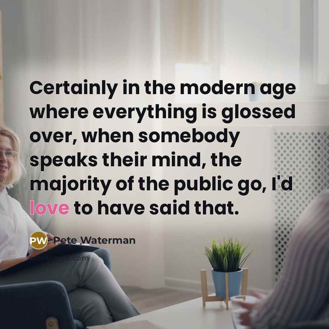“Certainly in the modern age where everything is glossed over,…” quote by Pete Waterman
