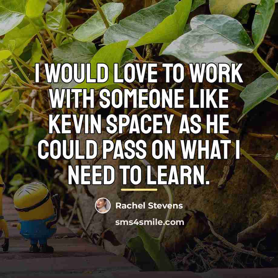 “I would love to work with someone like Kevin Spacey…” quote by Rachel Stevens