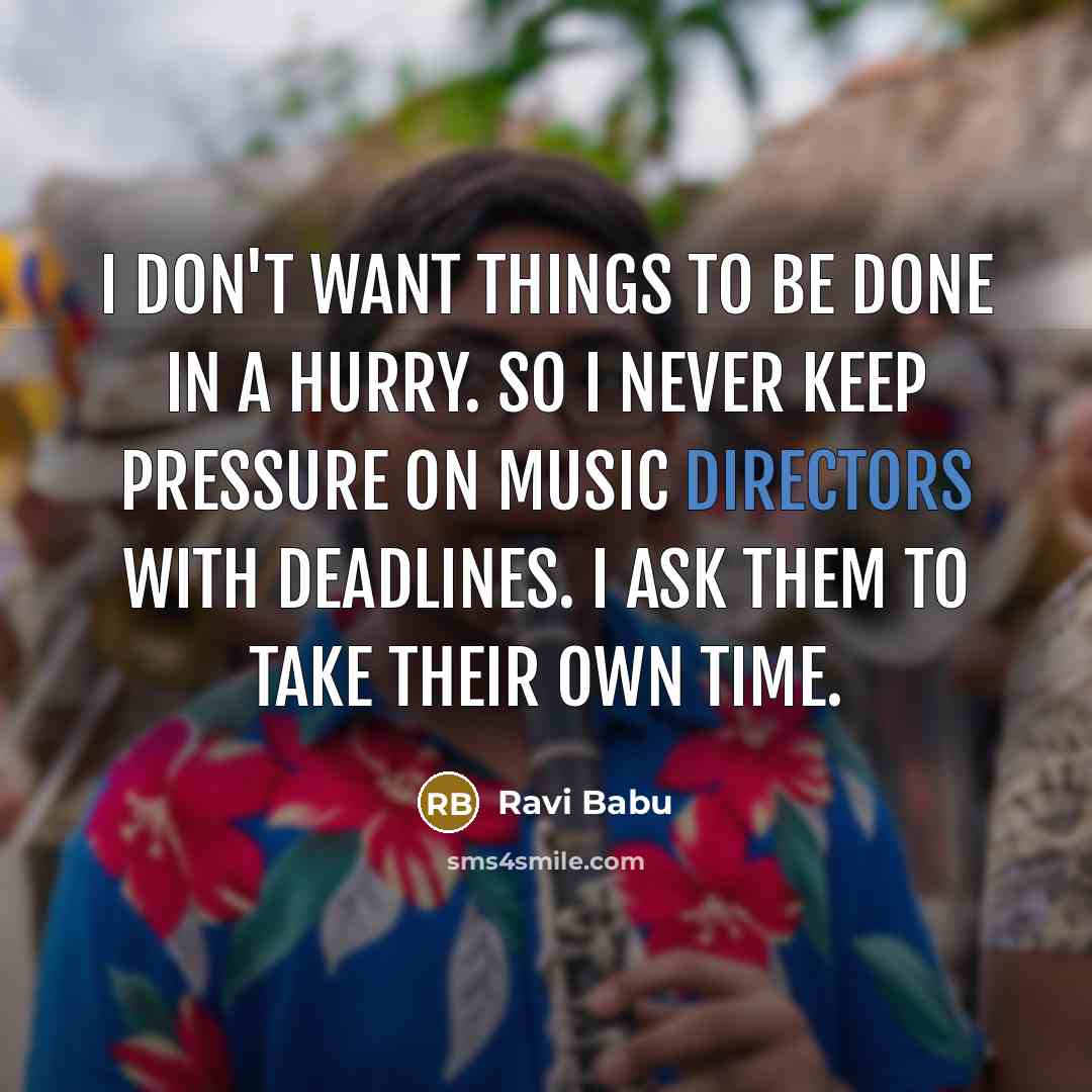 “I don't want things to be done in a hurry. So I never keep pressure on music directors with deadlines. I ask them to take their own time.” quote by Ravi Babu