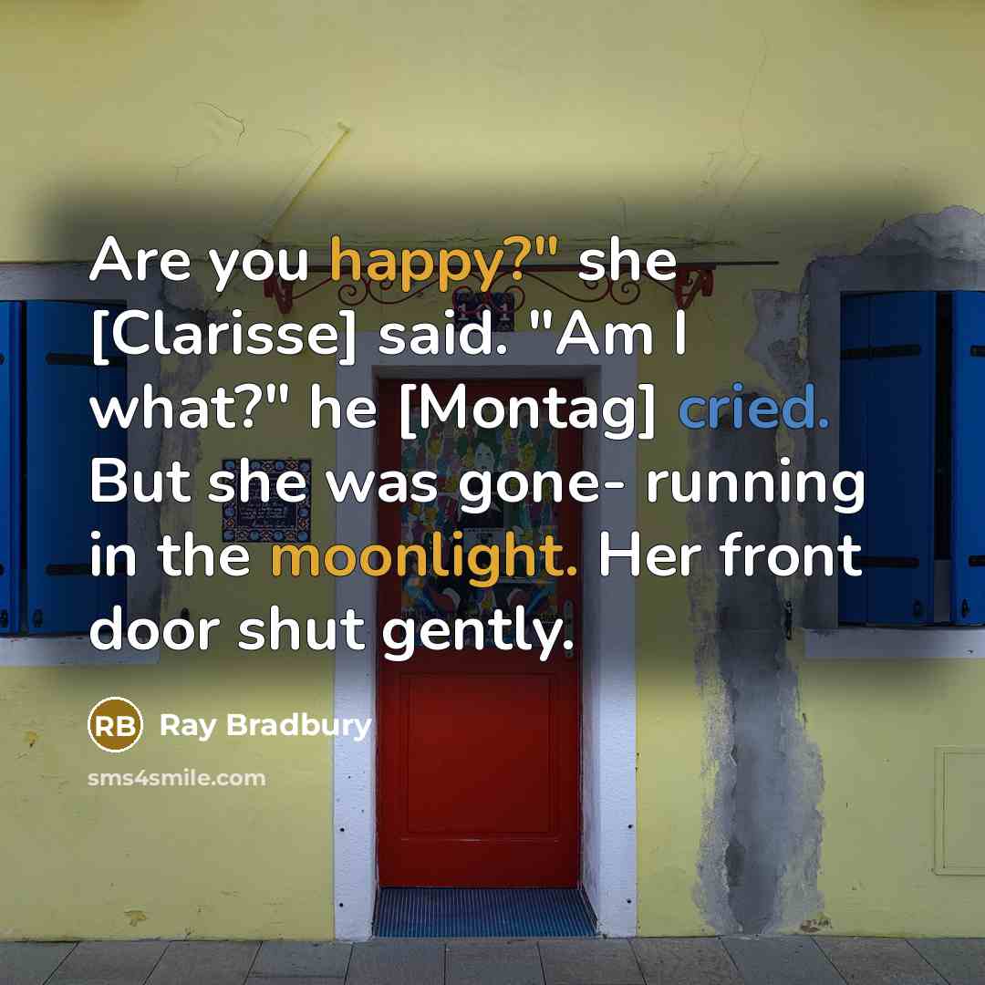 “Are you happy?" she [Clarisse] said. "Am I what?" he…” quote by Ray Bradbury