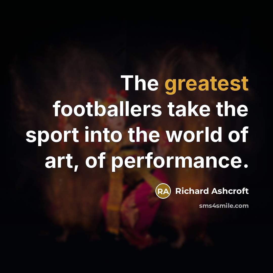 “The greatest footballers take the sport into the world of…” quote by Richard Ashcroft