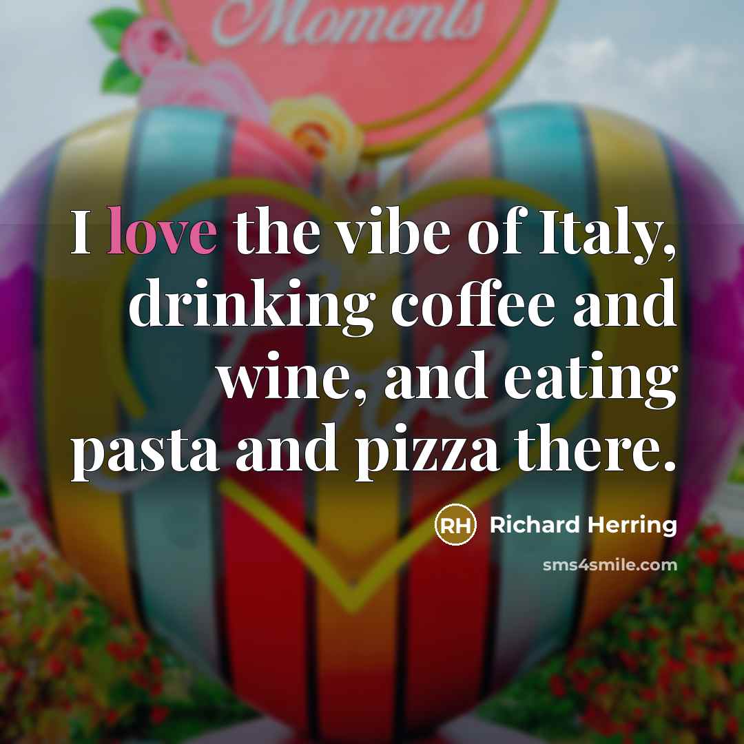 “I love the vibe of Italy, drinking coffee and wine,…” quote by Richard Herring