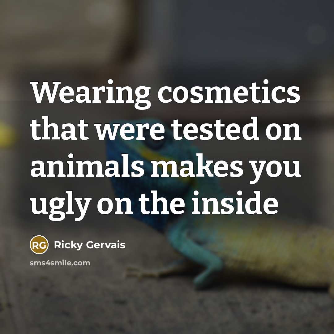 “Wearing cosmetics that were tested on animals makes you ugly…” quote by Ricky Gervais
