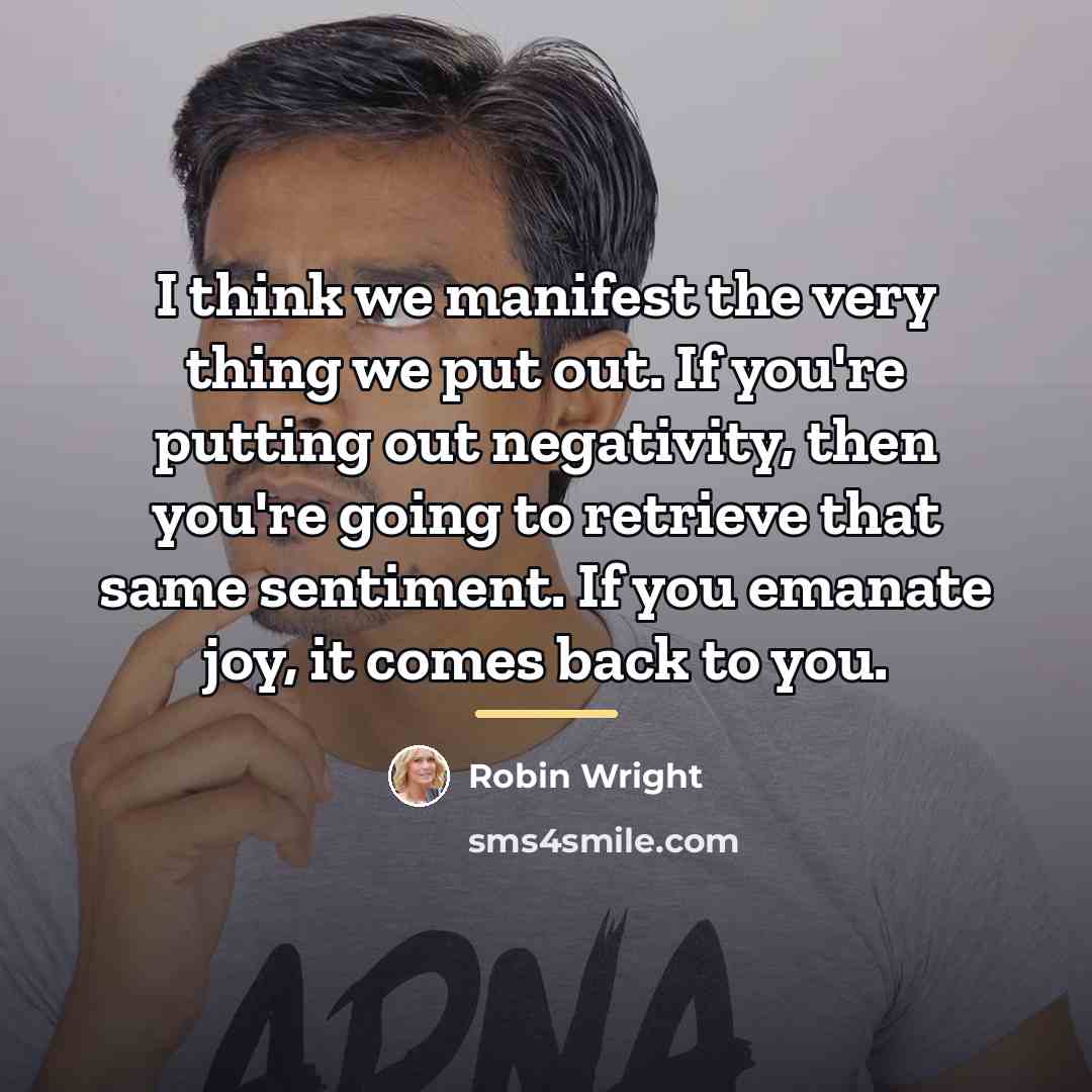 “I think we manifest the very thing we put out.…” quote by Robin Wright