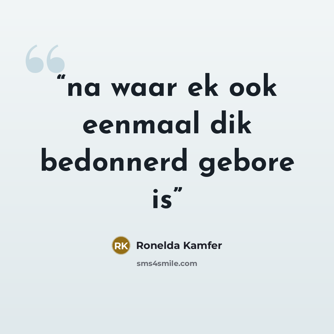 “na waar ek ook eenmaal dik bedonnerd gebore is” quote by Ronelda Kamfer