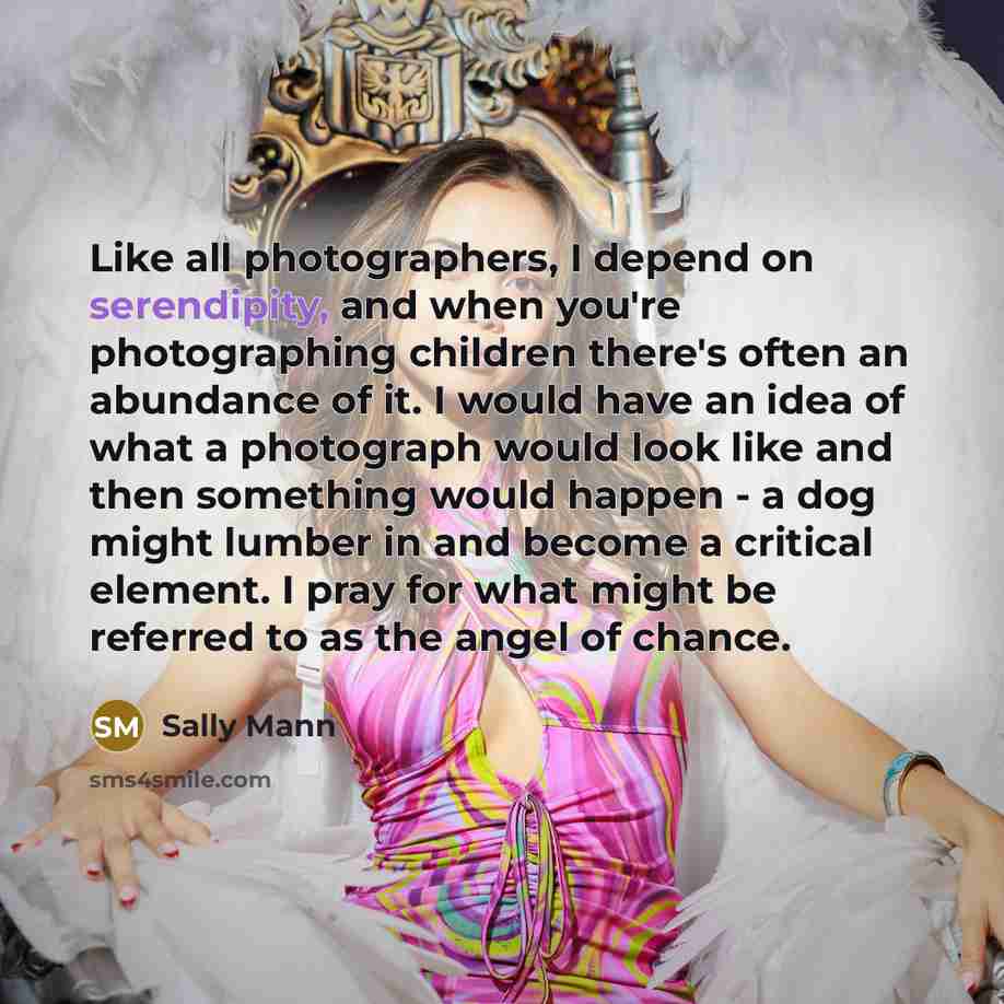 “Like all photographers, I depend on serendipity, and when you're…” quote by Sally Mann