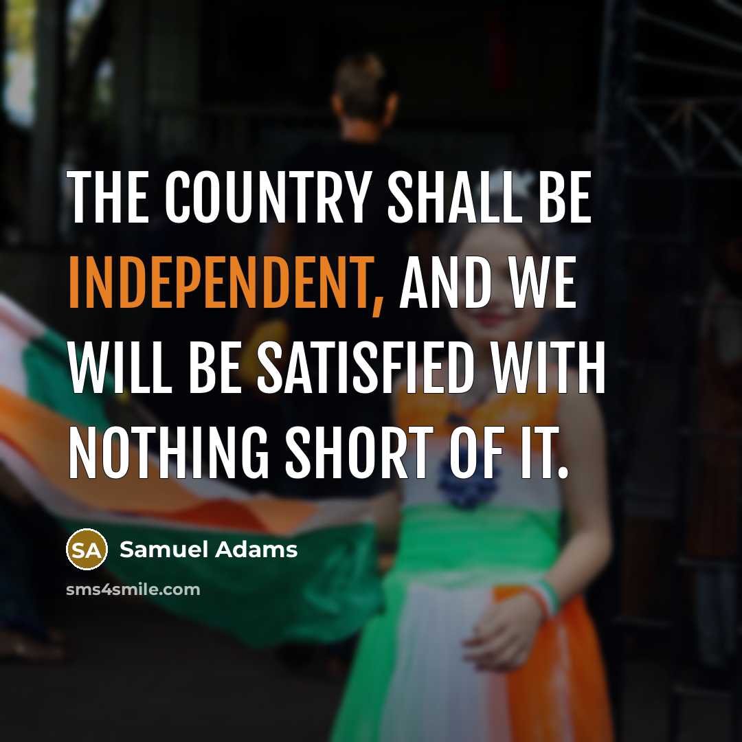 “The country shall be independent, and we will be satisfied…” quote by Samuel Adams