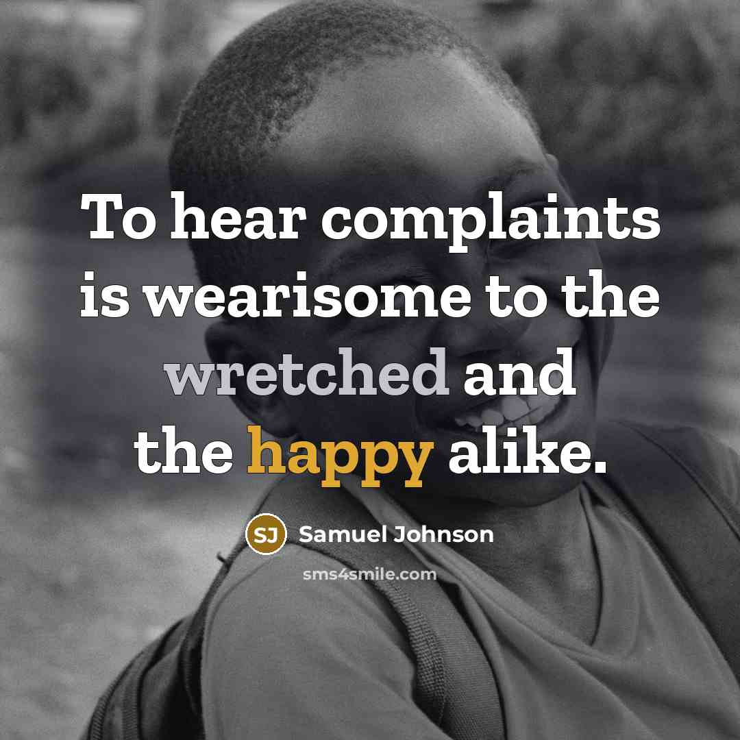 “To hear complaints is wearisome to the wretched and the happy alike.” quote by Samuel Johnson