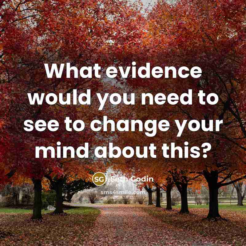 “What evidence would you need to see to change your…” quote by Seth Godin