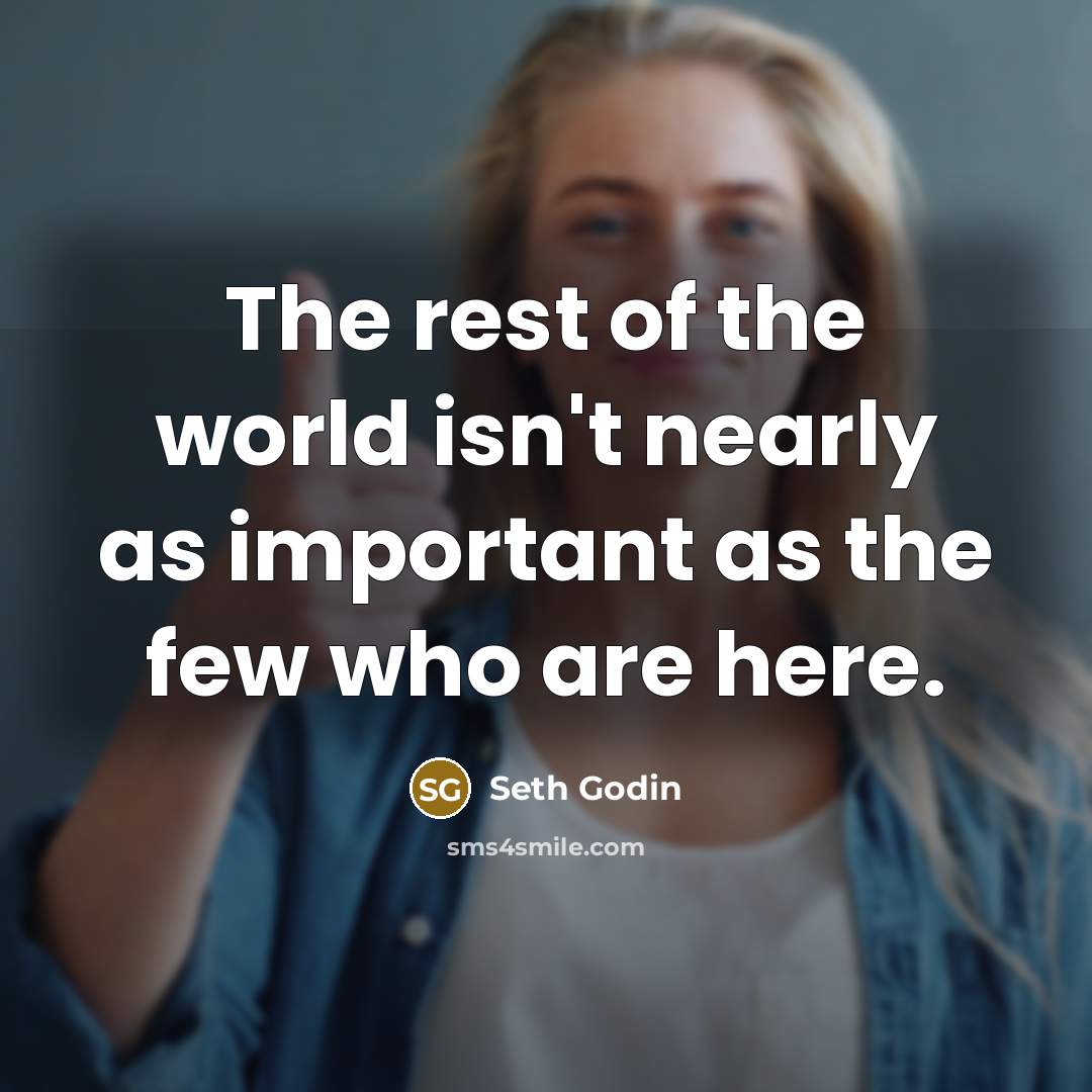 “The rest of the world isn't nearly as important as…” quote by Seth Godin