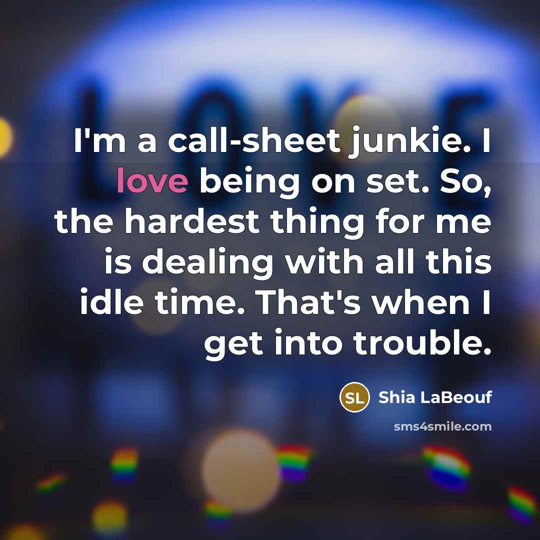 “I'm a call-sheet junkie. I love being on set. So,…” quote by Shia LaBeouf