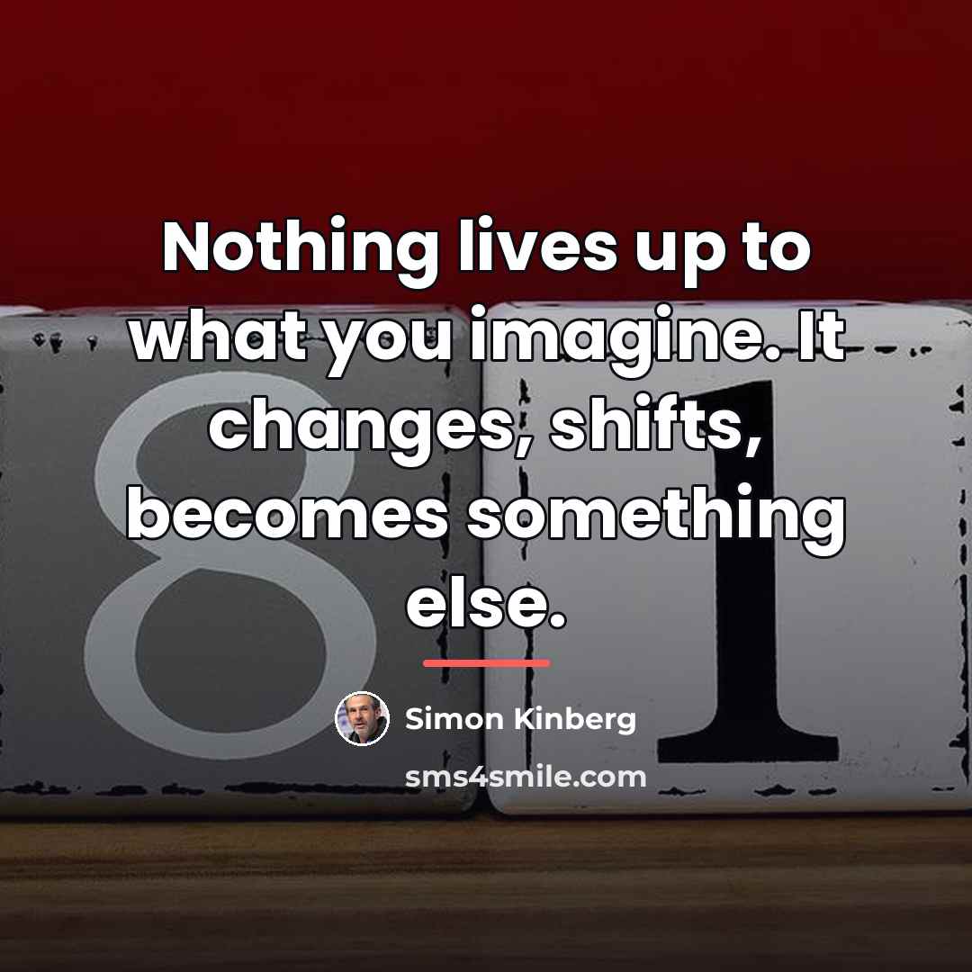 “Nothing lives up to what you imagine. It changes, shifts,…” quote by Simon Kinberg