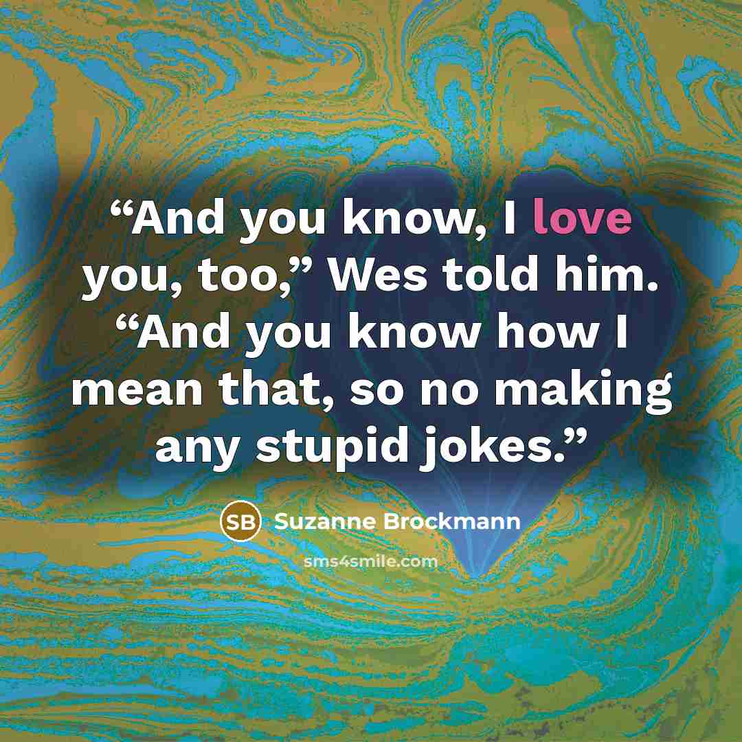 “And you know, I love you, too,” Wes told him. “And you know how I mean that, so no making any stupid jokes.” quote by Suzanne Brockmann