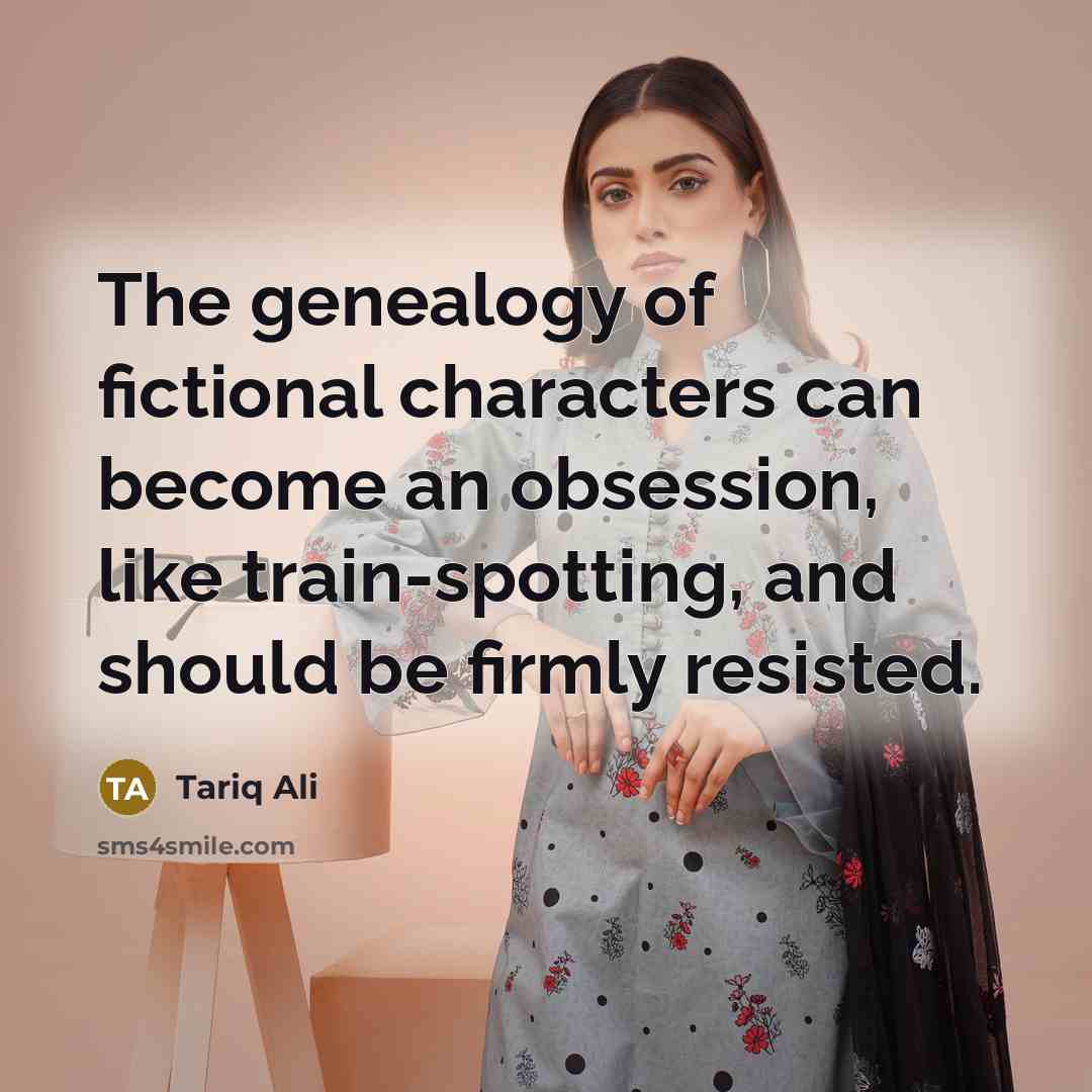 “The genealogy of fictional characters can become an obsession, like…” quote by Tariq Ali