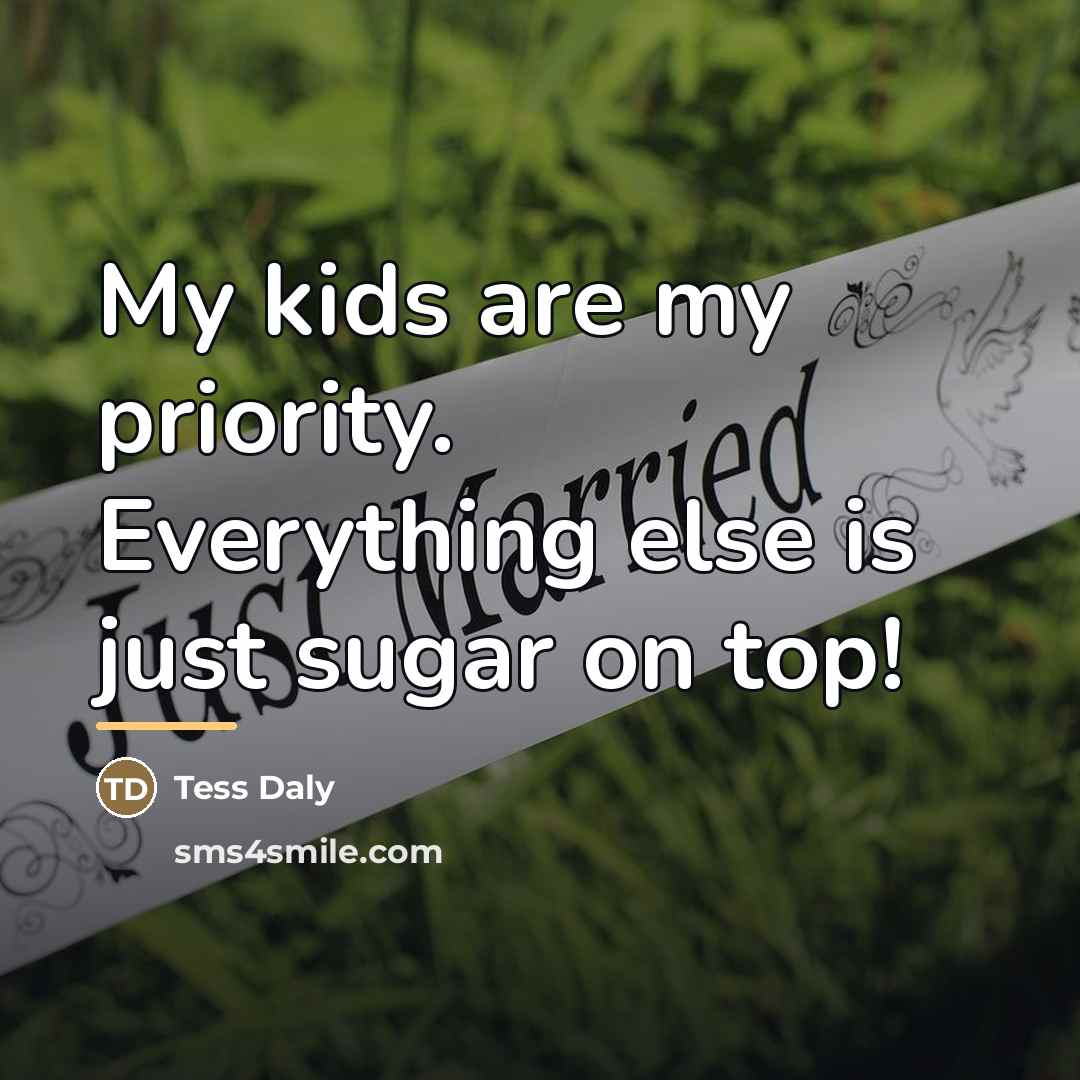 “My kids are my priority. Everything else is just sugar…” quote by Tess Daly