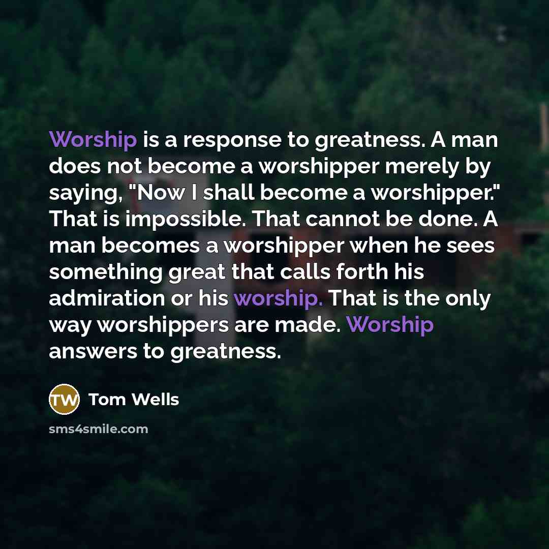 “Worship is a response to greatness. A man does not…” quote by Tom Wells