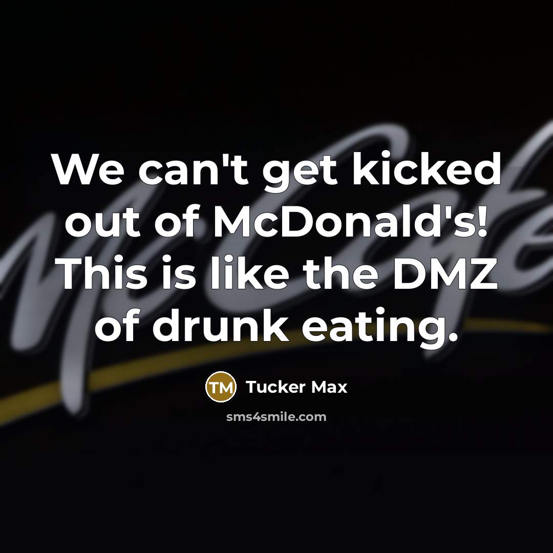 “We can't get kicked out of McDonald's! This is like…” quote by Tucker Max