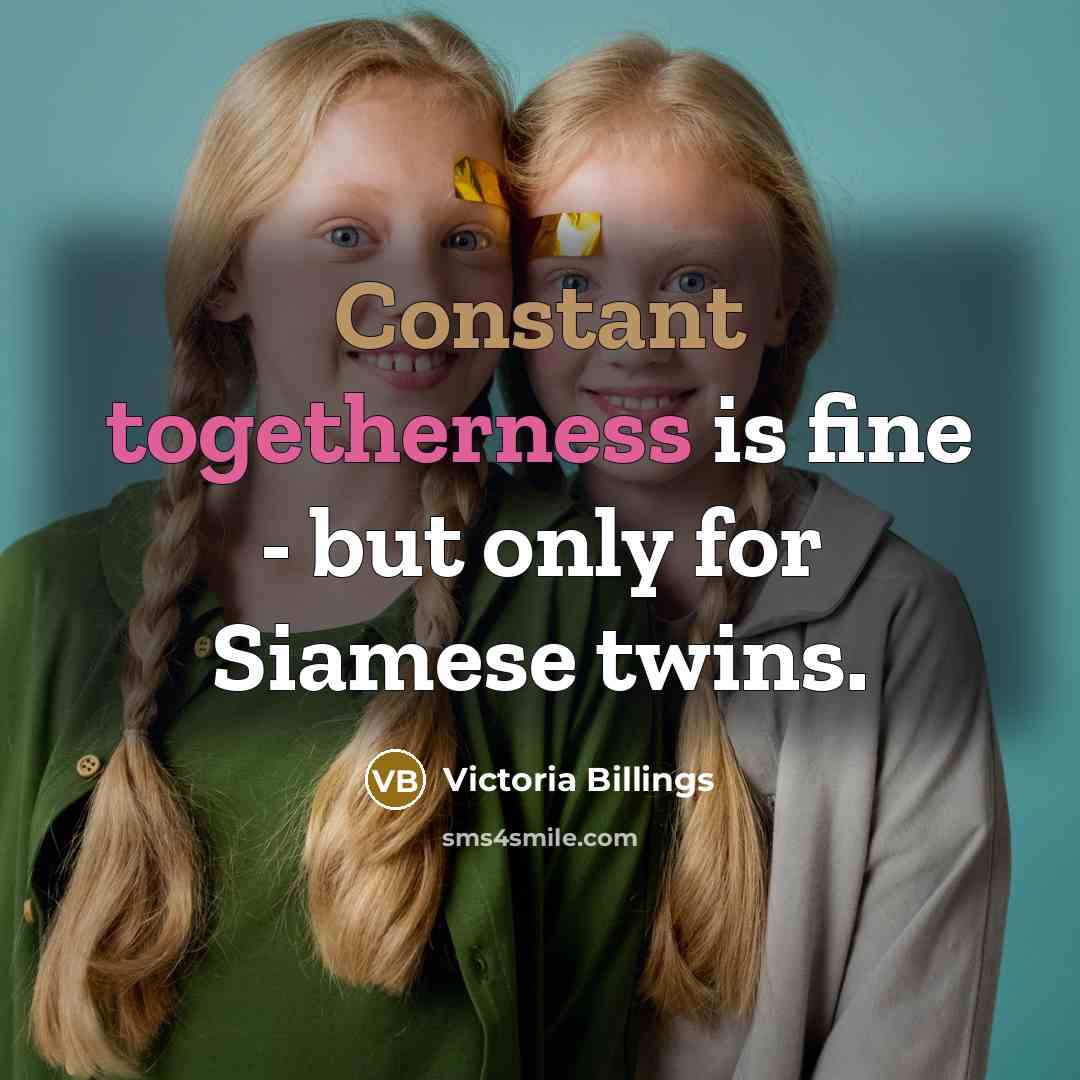 “Constant togetherness is fine - but only for Siamese twins.” quote by Victoria Billings