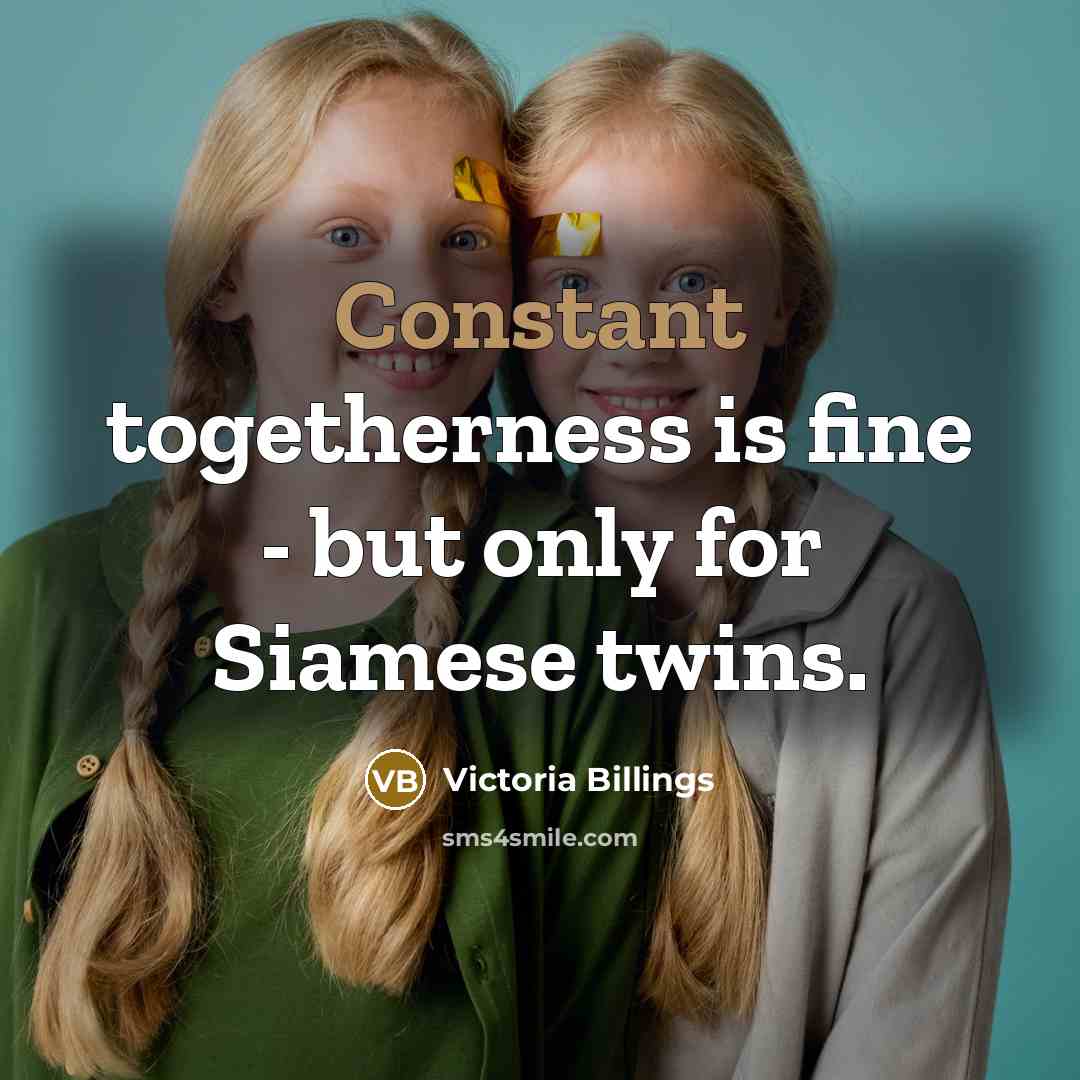 “Constant togetherness is fine - but only for Siamese twins.…” quote by Victoria Billings