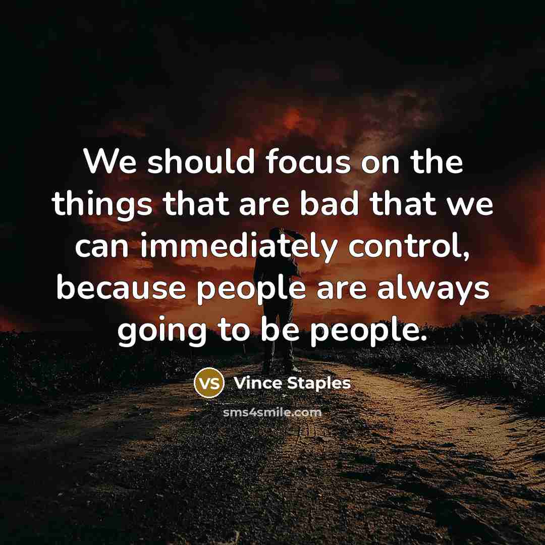 “We should focus on the things that are bad that we can immediately control, because people are always going to be people.” quote by Vince Staples