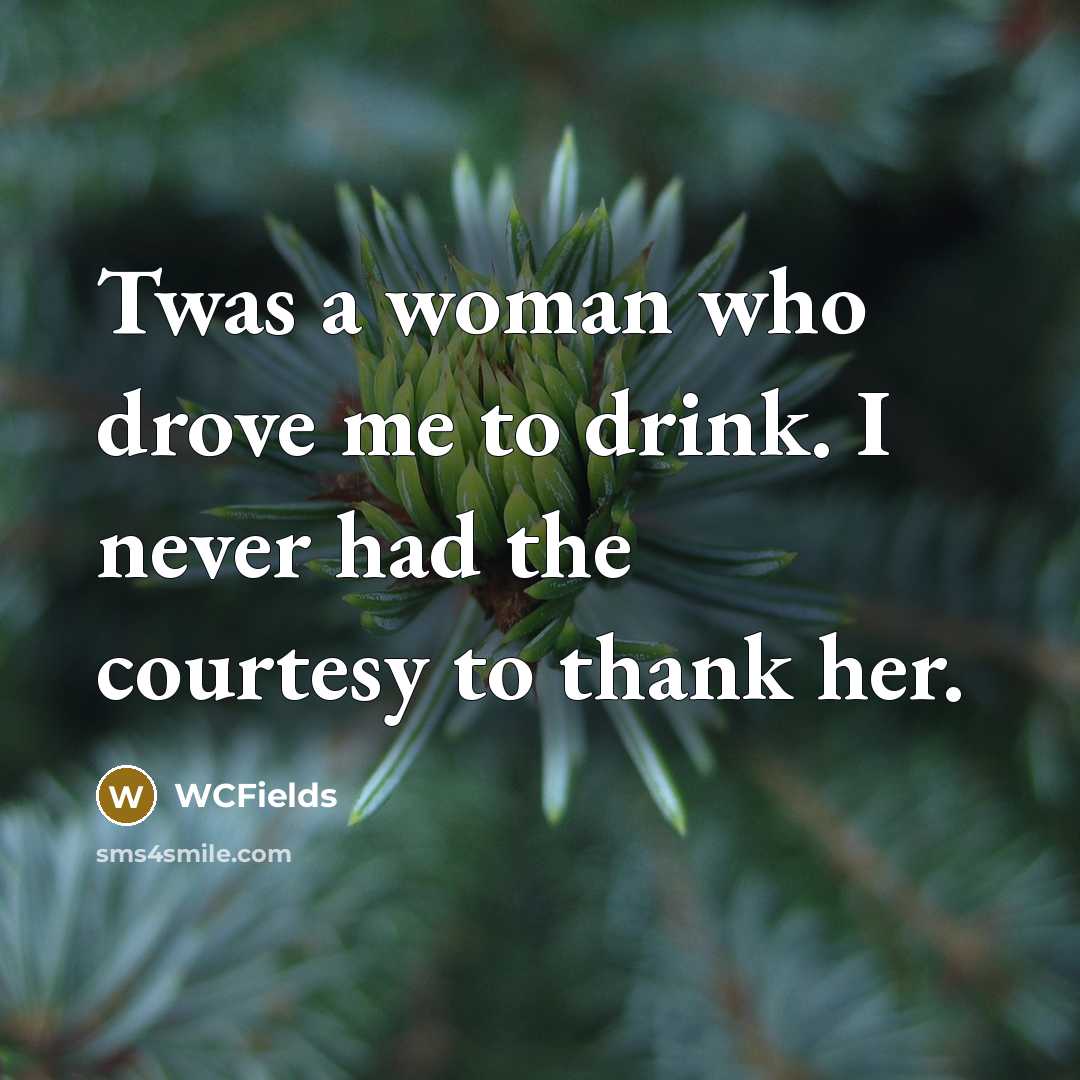 “Twas a woman who drove me to drink. I never…” quote by WCFields