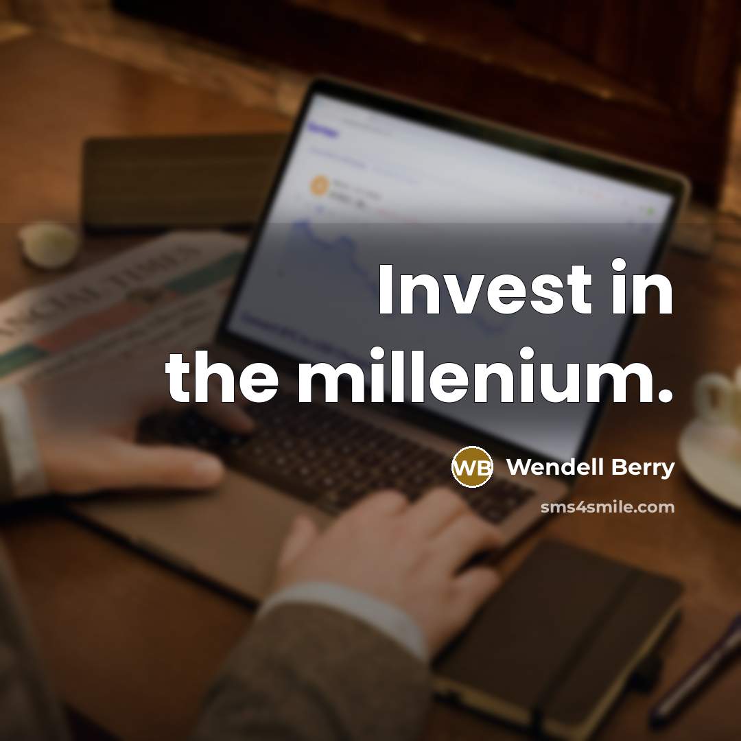 “Invest in the millenium.” quote by Wendell Berry